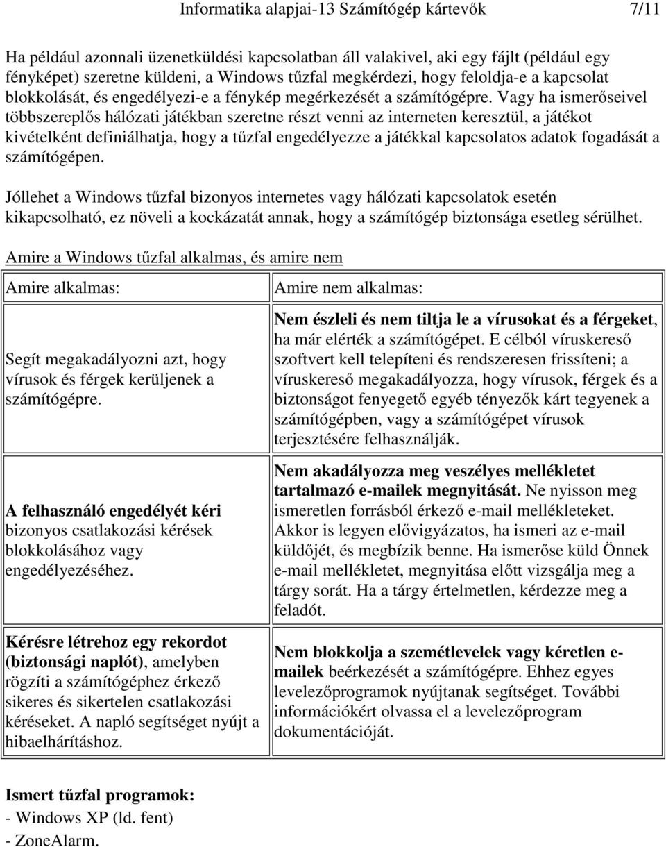 Vagy ha ismerőseivel többszereplős hálózati játékban szeretne részt venni az interneten keresztül, a játékot kivételként definiálhatja, hogy a tűzfal engedélyezze a játékkal kapcsolatos adatok