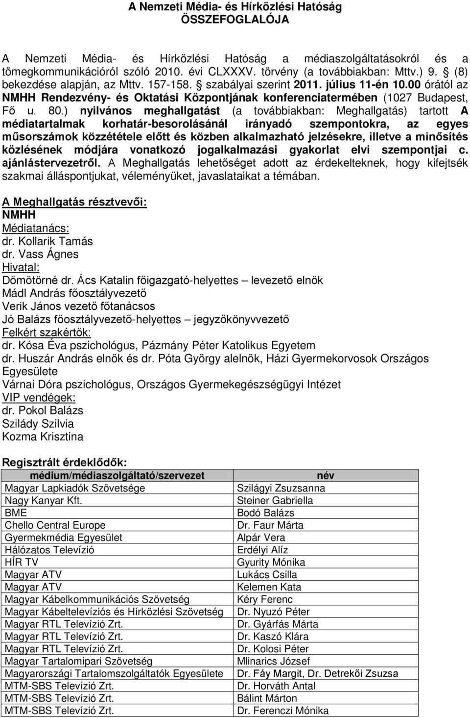 ) nyilvános meghallgatást (a továbbiakban: Meghallgatás) tartott A médiatartalmak korhatár-besorolásánál irányadó szempontokra, az egyes műsorszámok közzététele előtt és közben alkalmazható