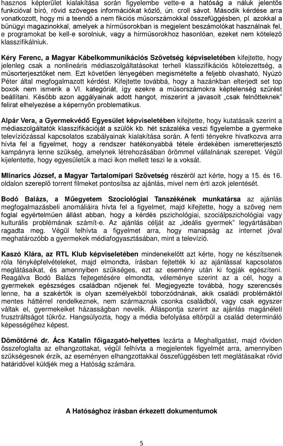 azokkal a bűnügyi magazinokkal, amelyek a hírműsorokban is megjelent beszámolókat használnak fel, e programokat be kell-e sorolniuk, vagy a hírműsorokhoz hasonlóan, ezeket nem kötelező