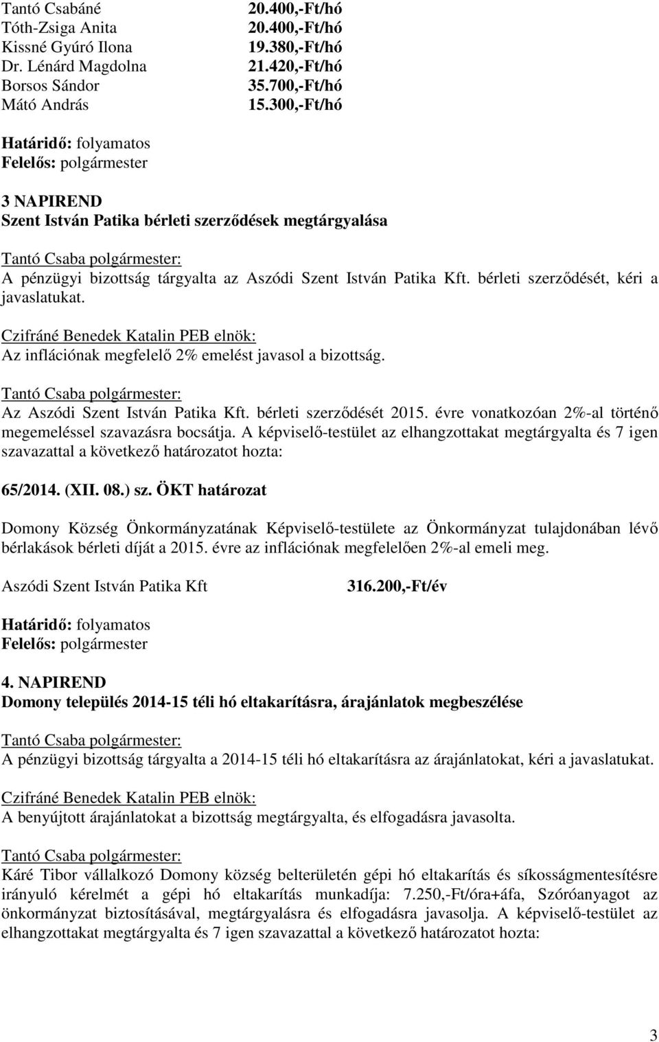 Az inflációnak megfelelő 2% emelést javasol a bizottság. Az Aszódi Szent István Patika Kft. bérleti szerződését 2015. évre vonatkozóan 2%-al történő megemeléssel szavazásra bocsátja.