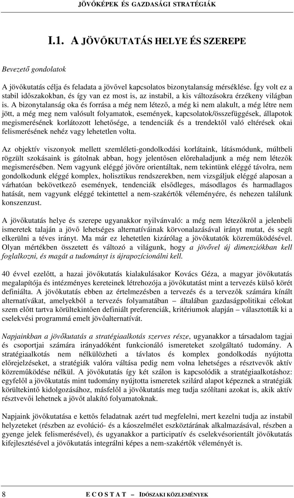 A bizonytalanság oka és forrása a még nem létező, a még ki nem alakult, a még létre nem jött, a még meg nem valósult folyamatok, események, kapcsolatok/összefüggések, állapotok megismerésének