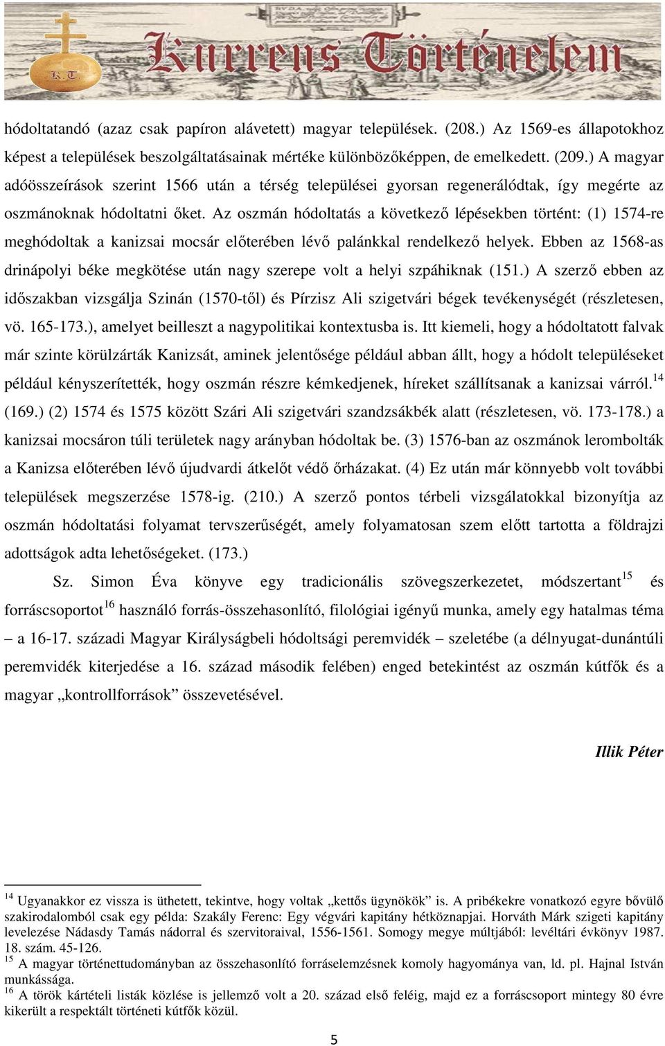 Az oszmán hódoltatás a következő lépésekben történt: (1) 1574-re meghódoltak a kanizsai mocsár előterében lévő palánkkal rendelkező helyek.