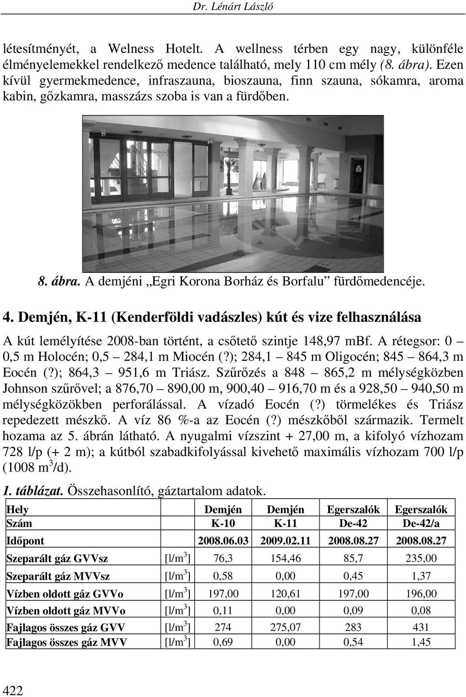 Demjén, K-11 (Kenderföldi vadászles) kút és vize felhasználása A kút lemélyítése 2008-ban történt, a csőtető szintje 148,97 mbf. A rétegsor: 0 0,5 m Holocén; 0,5 284,1 m Miocén (?