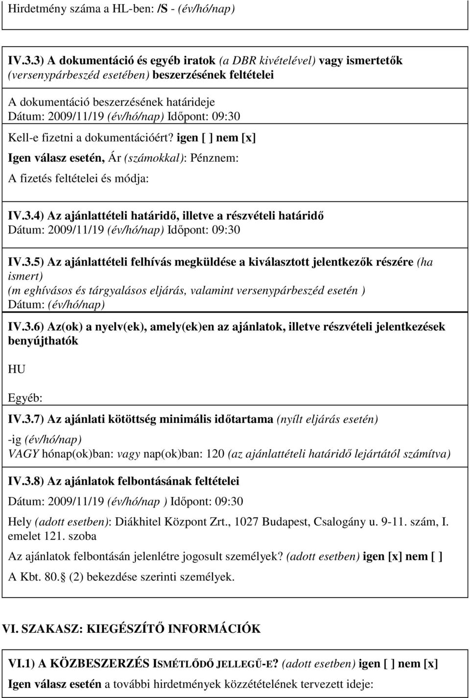 Idıpont: 09:30 Kell-e fizetni a dokumentációért? igen [ ] nem [x] Igen válasz esetén, Ár (számokkal): Pénznem: A fizetés feltételei és módja: IV.3.4) Az ajánlattételi határidı, illetve a részvételi határidı Dátum: 2009/11/19 (év/hó/nap) Idıpont: 09:30 IV.