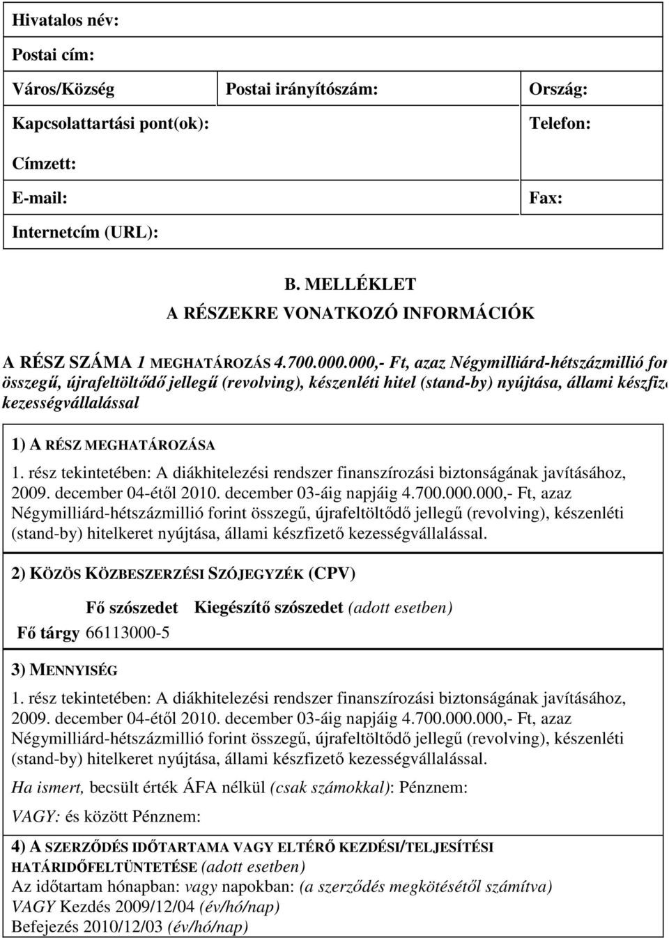 000,- Ft, azaz Négymilliárd-hétszázmillió forint összegő, újrafeltöltıdı jellegő (revolving), készenléti hitel (stand-by) nyújtása, állami készfizet kezességvállalással 1) A RÉSZ MEGHATÁROZÁSA 1.