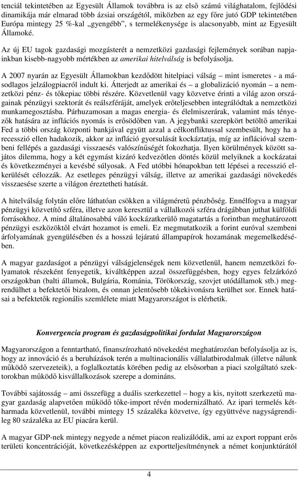 Az új EU tagok gazdasági mozgásterét a nemzetközi gazdasági fejlemények sorában napjainkban kisebb-nagyobb mértékben az amerikai hitelválság is befolyásolja.