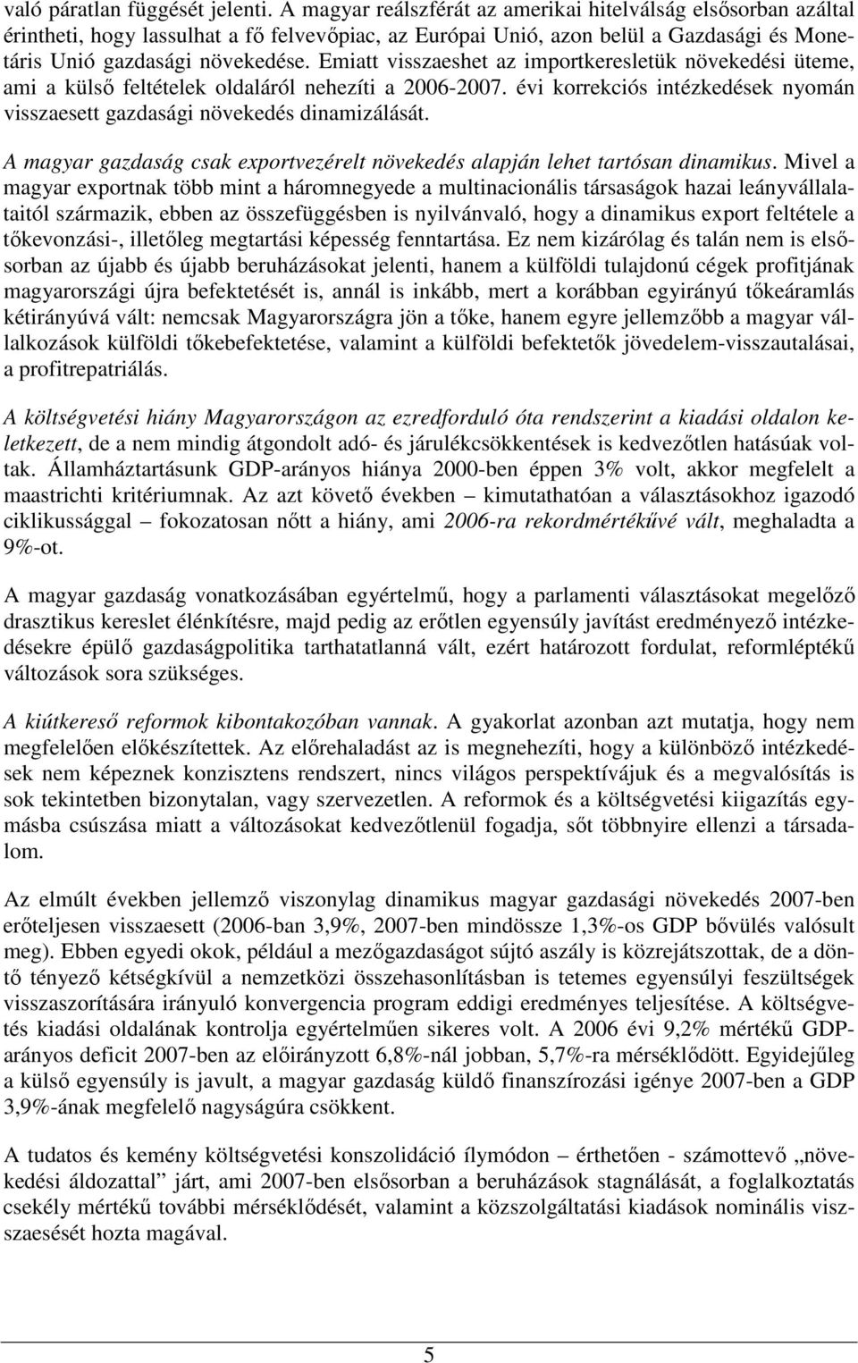 Emiatt visszaeshet az importkeresletük növekedési üteme, ami a külsı feltételek oldaláról nehezíti a 2006-2007. évi korrekciós intézkedések nyomán visszaesett gazdasági növekedés dinamizálását.