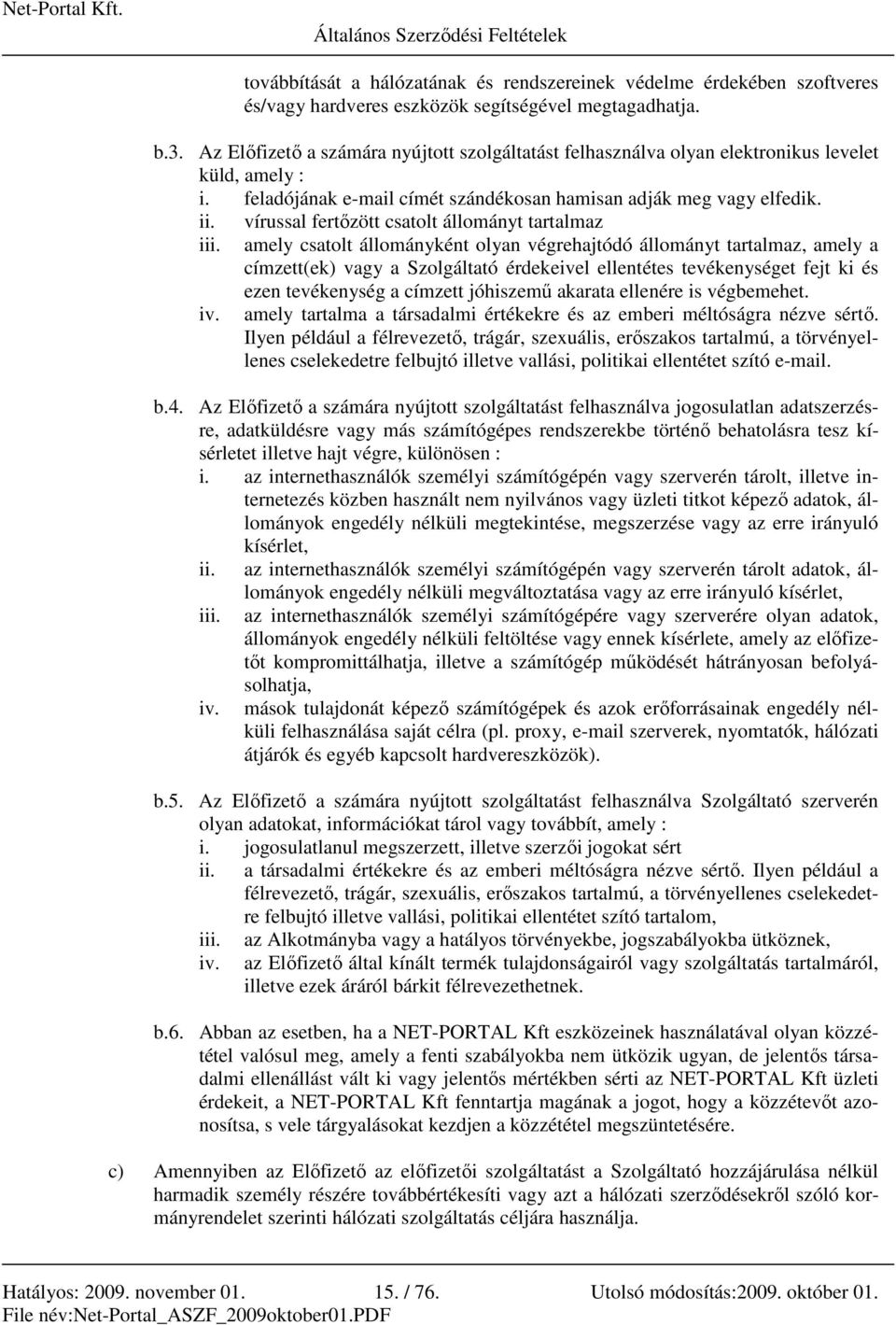 vírussal fertızött csatolt állományt tartalmaz amely csatolt állományként olyan végrehajtódó állományt tartalmaz, amely a címzett(ek) vagy a Szolgáltató érdekeivel ellentétes tevékenységet fejt ki és