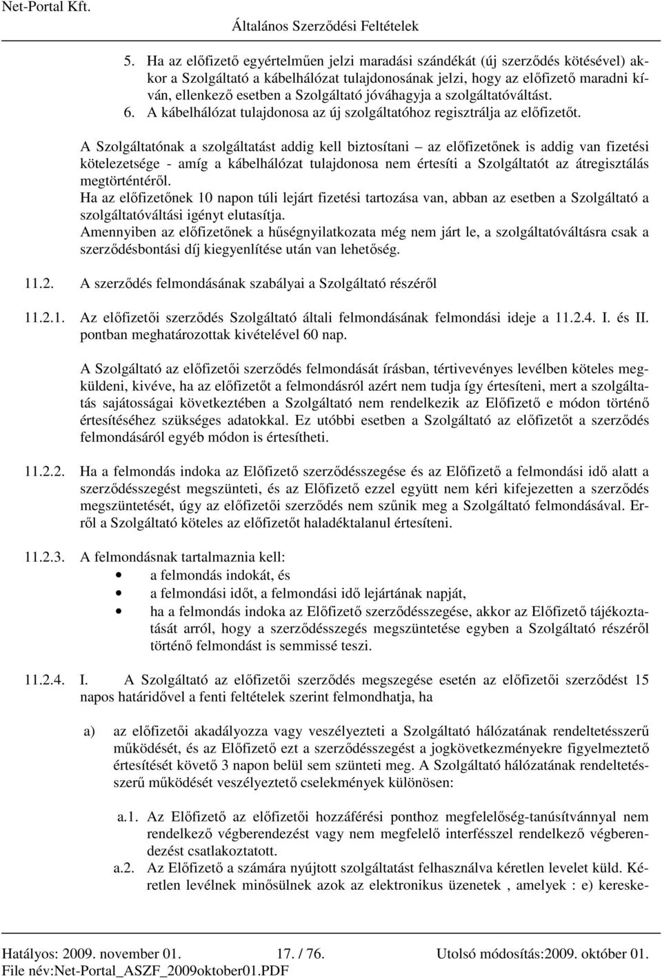 A Szolgáltatónak a szolgáltatást addig kell biztosítani az elıfizetınek is addig van fizetési kötelezetsége - amíg a kábelhálózat tulajdonosa nem értesíti a Szolgáltatót az átregisztálás