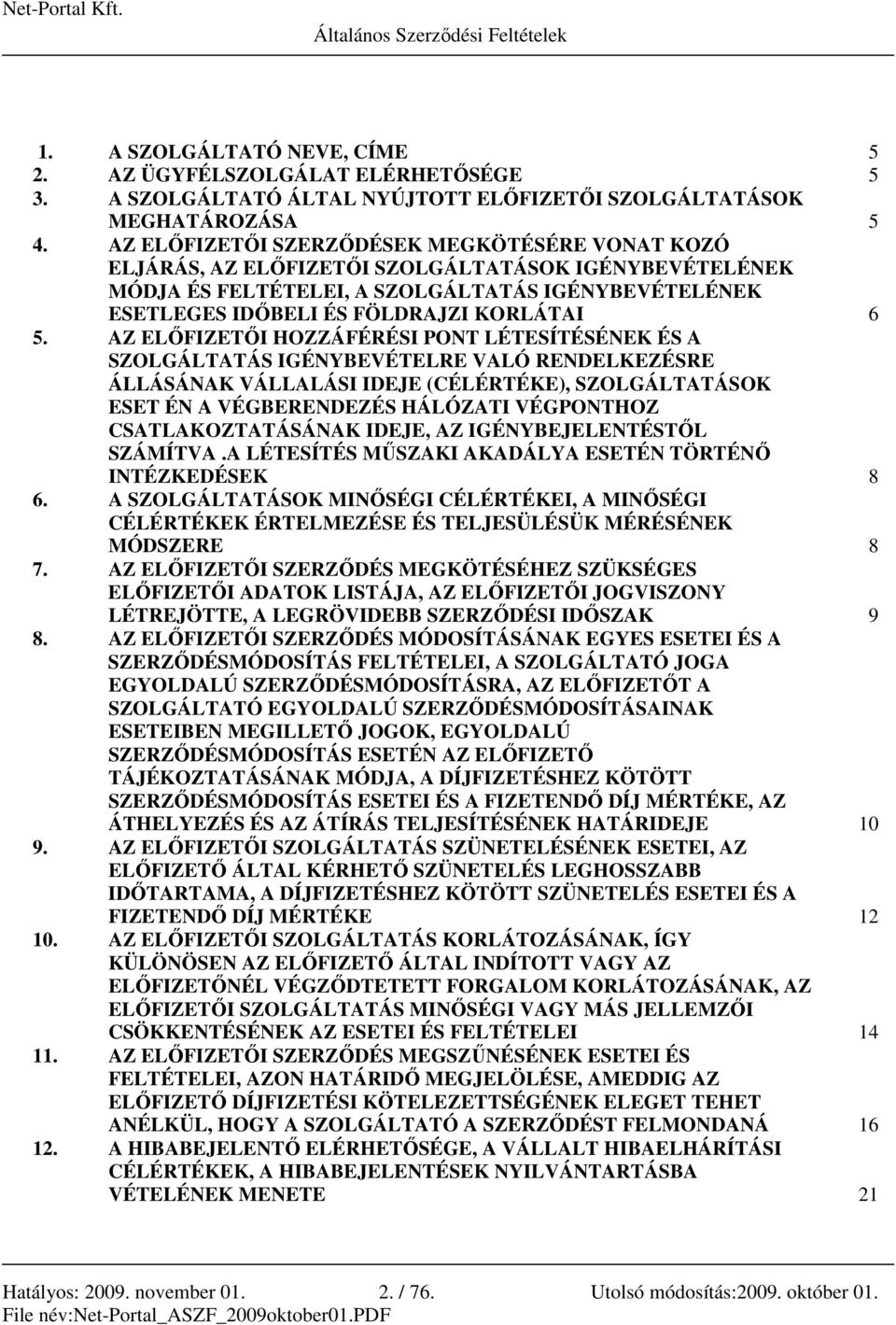 5. AZ ELİFIZETİI HOZZÁFÉRÉSI PONT LÉTESÍTÉSÉNEK ÉS A SZOLGÁLTATÁS IGÉNYBEVÉTELRE VALÓ RENDELKEZÉSRE ÁLLÁSÁNAK VÁLLALÁSI IDEJE (CÉLÉRTÉKE), SZOLGÁLTATÁSOK ESET ÉN A VÉGBERENDEZÉS HÁLÓZATI VÉGPONTHOZ