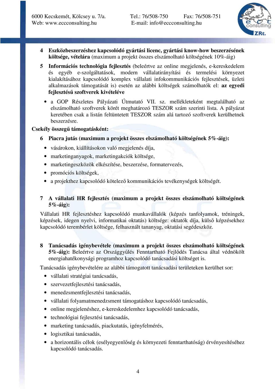 üzleti alkalmazások támogatását is) esetén az alábbi költségek számolhatók el: az egyedi fejlesztéső szoftverek kivételéve a GOP Részletes Pályázati Útmutató VII. sz. mellékleteként megtalálható az elszámolható szoftverek körét meghatározó TESZOR szám szerinti lista.