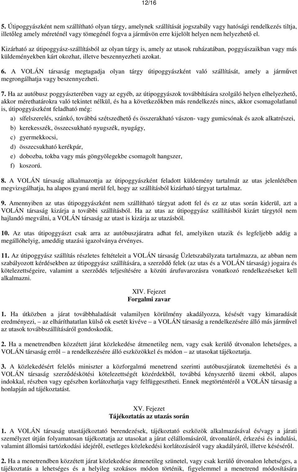 helyezhető el. Kizárható az útipoggyász-szállításból az olyan tárgy is, amely az utasok ruházatában, poggyászaikban vagy más küldeményekben kárt okozhat, illetve beszennyezheti azokat. 6.