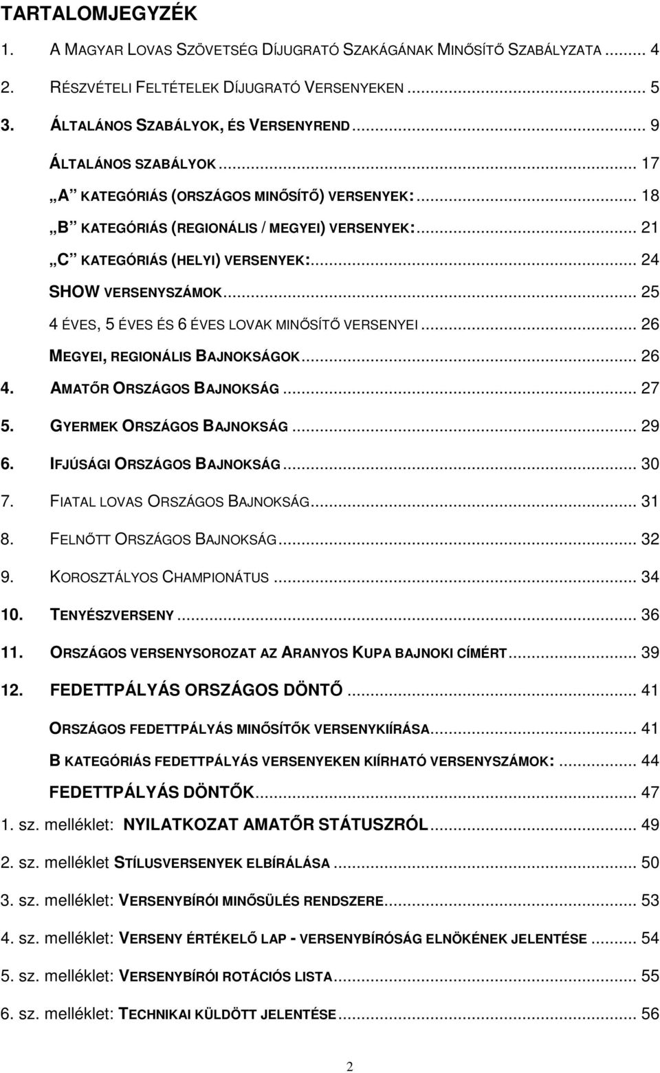 .. 25 4 ÉVES, 5 ÉVES ÉS 6 ÉVES LOVAK MINŐSÍTŐ VERSENYEI... 26 MEGYEI, REGIONÁLIS BAJNOKSÁGOK... 26 4. AMATŐR ORSZÁGOS BAJNOKSÁG... 27 5. GYERMEK ORSZÁGOS BAJNOKSÁG... 29 6.