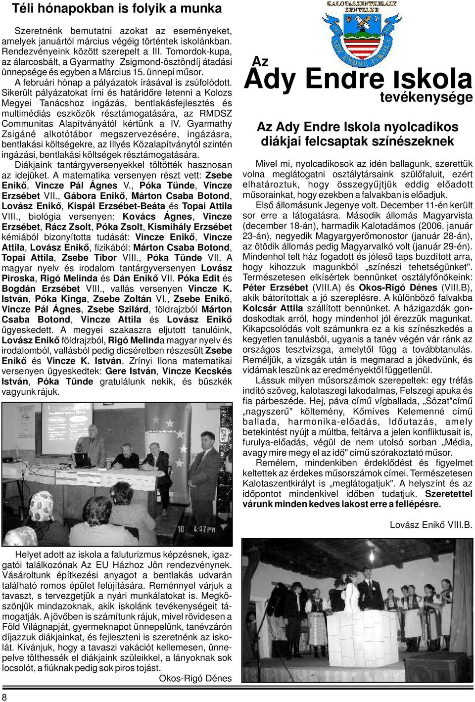 Sikerült pályázatokat írni és határidőre letenni a Kolozs Megyei Tanácshoz ingázás, bentlakásfejlesztés és multimédiás eszközök résztámogatására, az RMDSZ Communitas Alapítványától kértünk a IV.