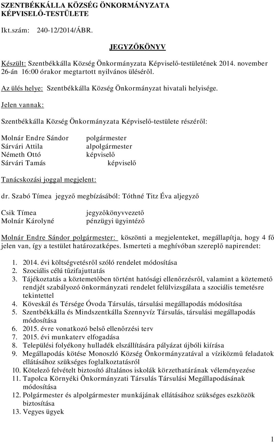 Jelen vannak: Szentbékkálla Község Önkormányzata Képviselő-testülete részéről: Molnár Endre Sándor Sárvári Attila Németh Ottó Sárvári Tamás polgármester alpolgármester képviselő képviselő