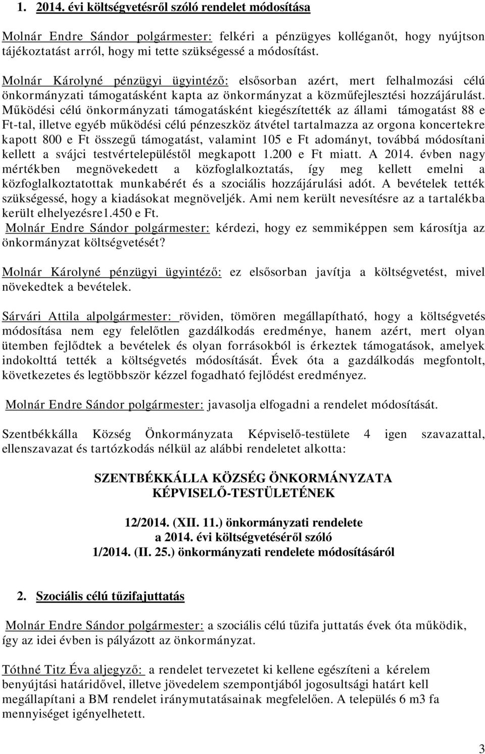 Működési célú önkormányzati támogatásként kiegészítették az állami támogatást 88 e Ft-tal, illetve egyéb működési célú pénzeszköz átvétel tartalmazza az orgona koncertekre kapott 800 e Ft összegű