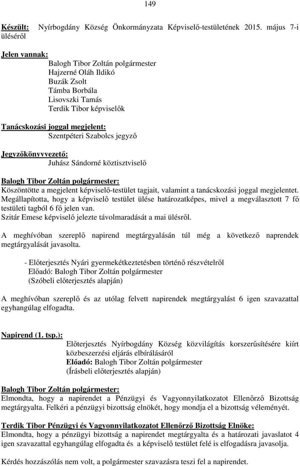 Jegyzőkönyvvezető: Juhász Sándorné köztisztviselő Köszöntötte a megjelent képviselő-testület tagjait, valamint a tanácskozási joggal megjelentet.