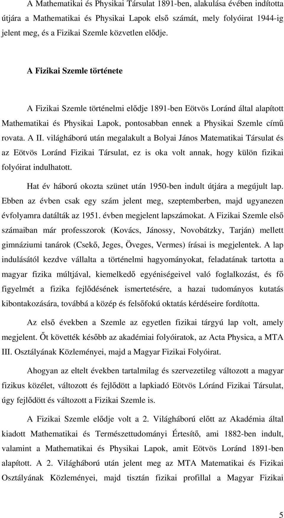 világháború után megalakult a Bolyai János Matematikai Társulat és az Eötvös Loránd Fizikai Társulat, ez is oka volt annak, hogy külön fizikai folyóirat indulhatott.