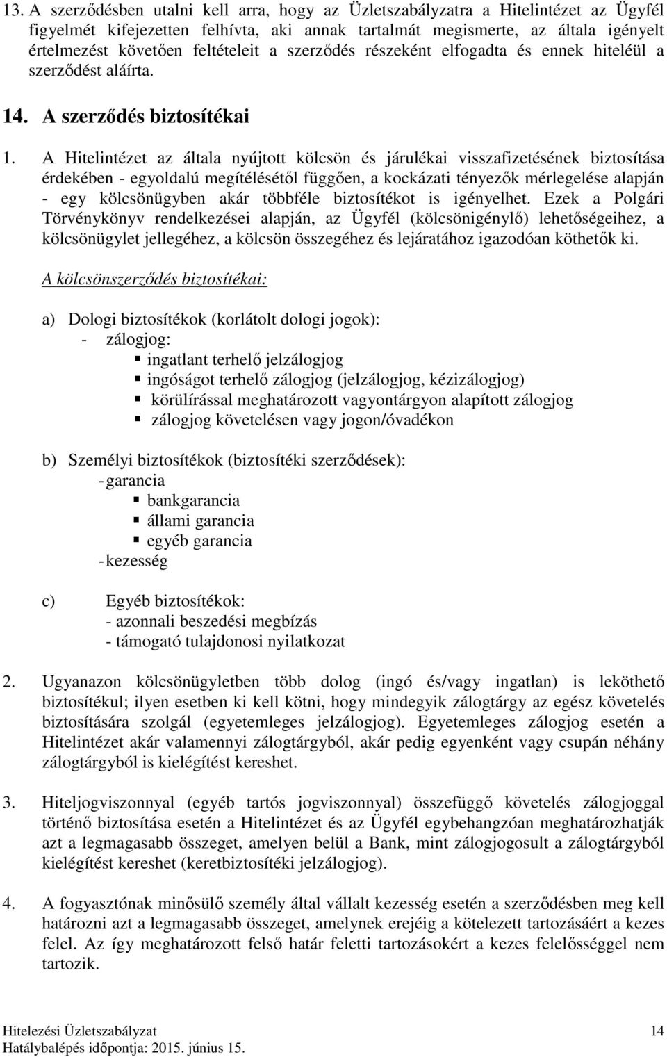 A Hitelintézet az általa nyújtott kölcsön és járulékai visszafizetésének biztosítása érdekében - egyoldalú megítélésétől függően, a kockázati tényezők mérlegelése alapján - egy kölcsönügyben akár