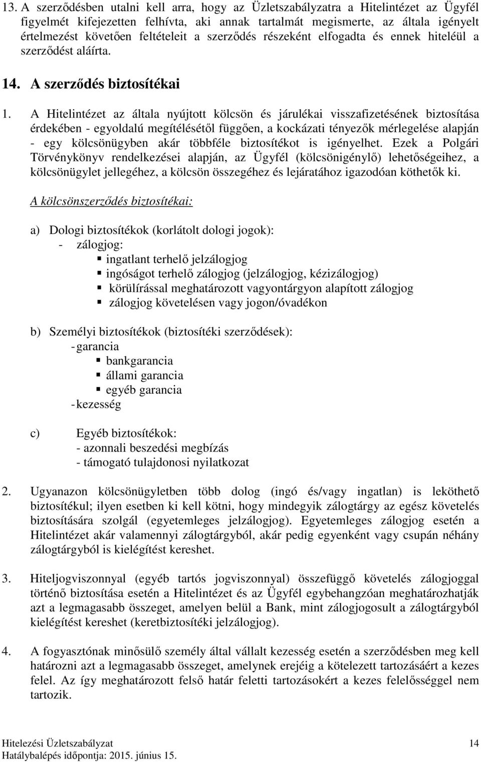 A Hitelintézet az általa nyújtott kölcsön és járulékai visszafizetésének biztosítása érdekében - egyoldalú megítélésétől függően, a kockázati tényezők mérlegelése alapján - egy kölcsönügyben akár