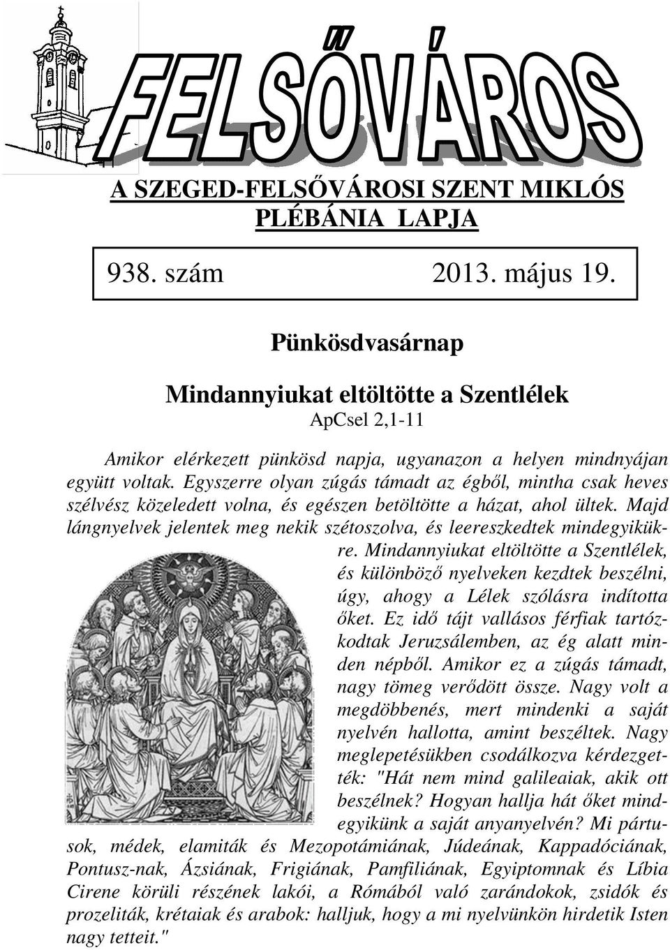 Egyszerre olyan zúgás támadt az égből, mintha csak heves szélvész közeledett volna, és egészen betöltötte a házat, ahol ültek.