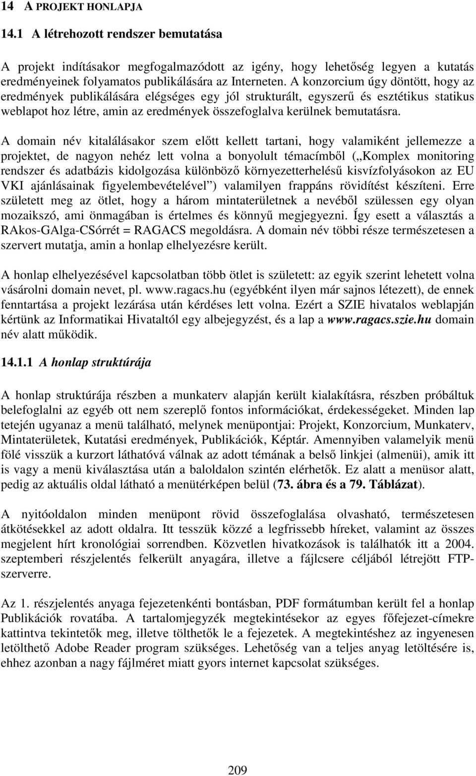 A domain név kitalálásakor szem el tt kellett tartani, hogy valamiként jellemezze a projektet, de nagyon nehéz lett volna a bonyolult témacímb l ( Komplex monitoring rendszer és adatbázis kidolgozása