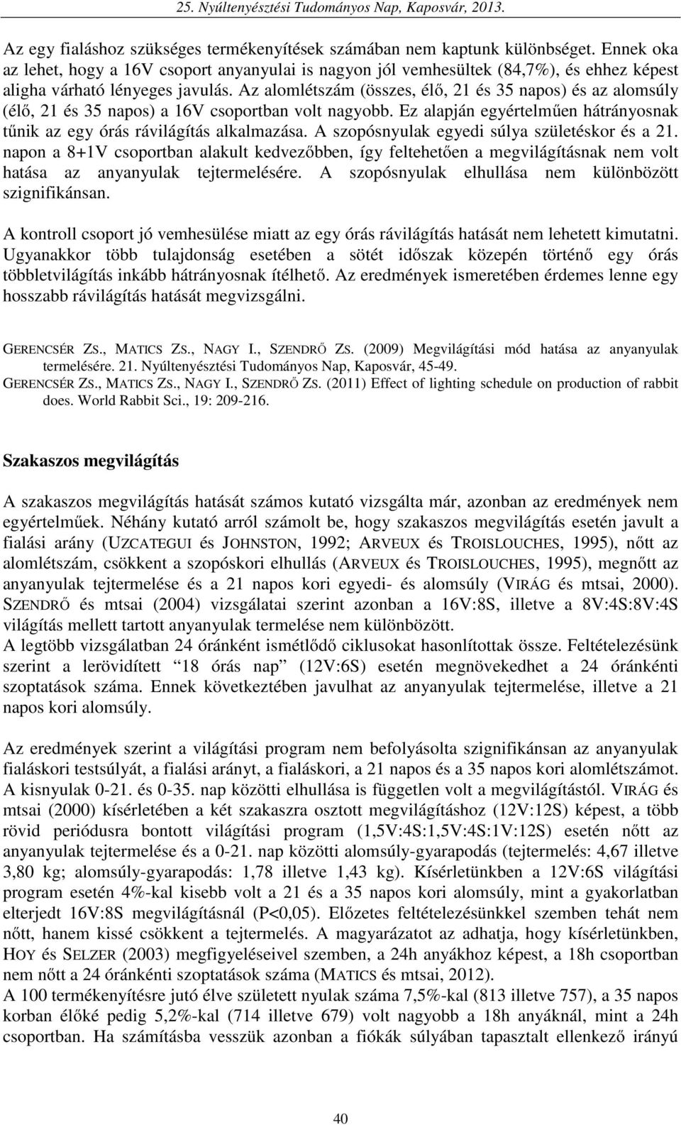 Az alomlétszám (összes, élő, 21 és 35 napos) és az alomsúly (élő, 21 és 35 napos) a 16V csoportban volt nagyobb. Ez alapján egyértelműen hátrányosnak tűnik az egy órás rávilágítás alkalmazása.
