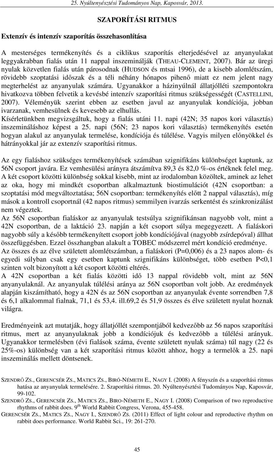 Bár az üregi nyulak közvetlen fialás után párosodnak (HUDSON és mtsai 1996), de a kisebb alomlétszám, rövidebb szoptatási időszak és a téli néhány hónapos pihenő miatt ez nem jelent nagy megterhelést