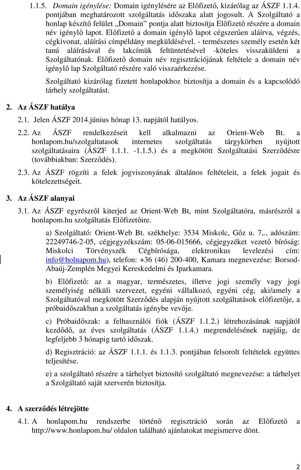 Előfizető a domain igénylő lapot cégszerűen aláírva, végzés, cégkivonat, aláírási címpéldány megküldésével.