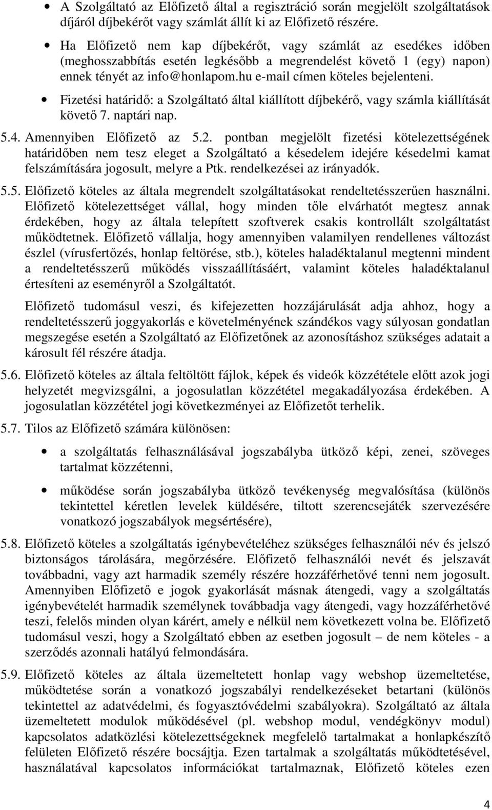 hu e-mail címen köteles bejelenteni. Fizetési határidő: a Szolgáltató által kiállított díjbekérő, vagy számla kiállítását követő 7. naptári nap. 5.4. Amennyiben Előfizető az 5.2.