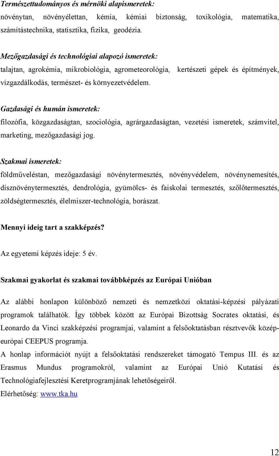 Gazdasági és humán ismeretek: filozófia, közgazdaságtan, szociológia, agrárgazdaságtan, vezetési ismeretek, számvitel, marketing, mezőgazdasági jog.