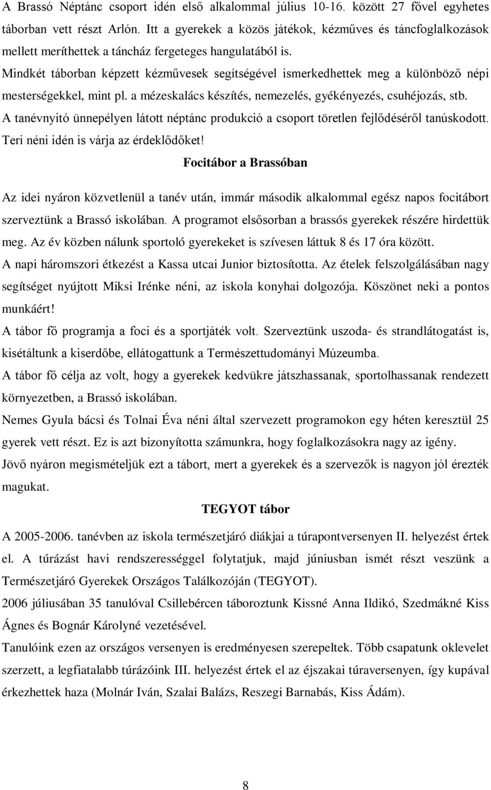 Mindkét táborban képzett kézművesek segítségével ismerkedhettek meg a különböző népi mesterségekkel, mint pl. a mézeskalács készítés, nemezelés, gyékényezés, csuhéjozás, stb.