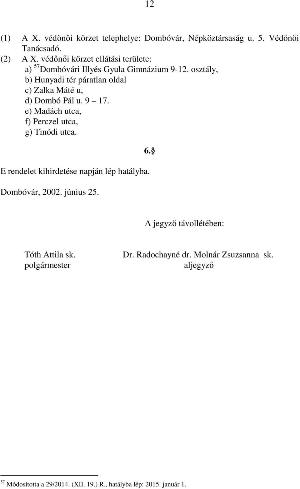 osztály, b) Hunyadi tér páratlan oldal c) Zalka Máté u, d) Dombó Pál u. 9 17. e) Madách utca, f) Perczel utca, g) Tinódi utca.