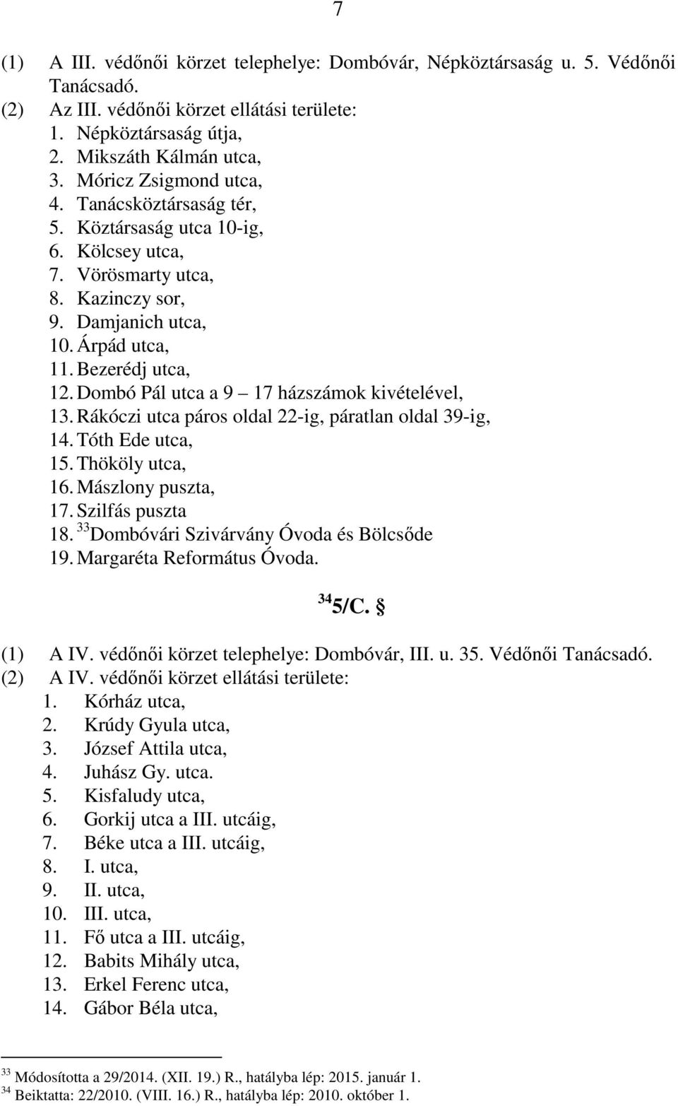 Dombó Pál utca a 9 17 házszámok kivételével, 13. Rákóczi utca páros oldal 22-ig, páratlan oldal 39-ig, 14. Tóth Ede utca, 15. Thököly utca, 16. Mászlony puszta, 17. Szilfás puszta 18.