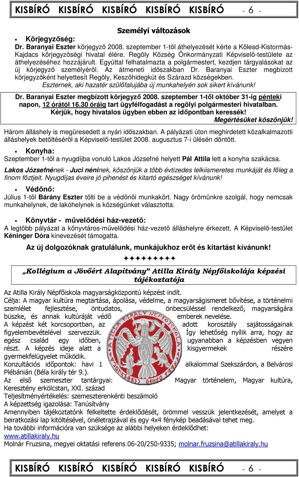 Egyúttal felhatalmazta a polgármestert, kezdjen tárgyalásokat az új körjegyzı személyérıl. Az átmeneti idıszakban Dr.