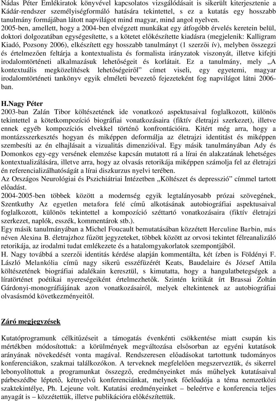 2005-ben, amellett, hogy a 2004-ben elvégzett munkákat egy átfogóbb érvelés keretein belül, doktori dolgozatában egységesítette, s a kötetet előkészítette kiadásra (megjelenik: Kalligram Kiadó,