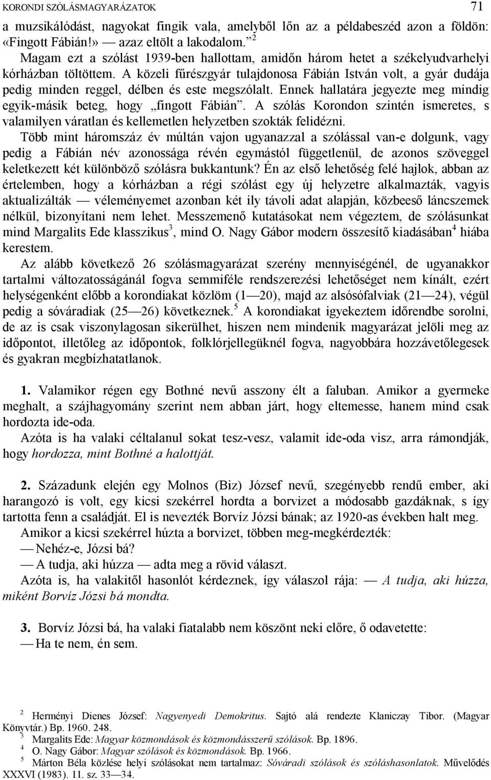 A közeli f részgyár tulajdonosa Fábián István volt, a gyár dudája pedig minden reggel, délben és este megszólalt. Ennek hallatára jegyezte meg mindig egyik-másik beteg, hogy fingott Fábián.