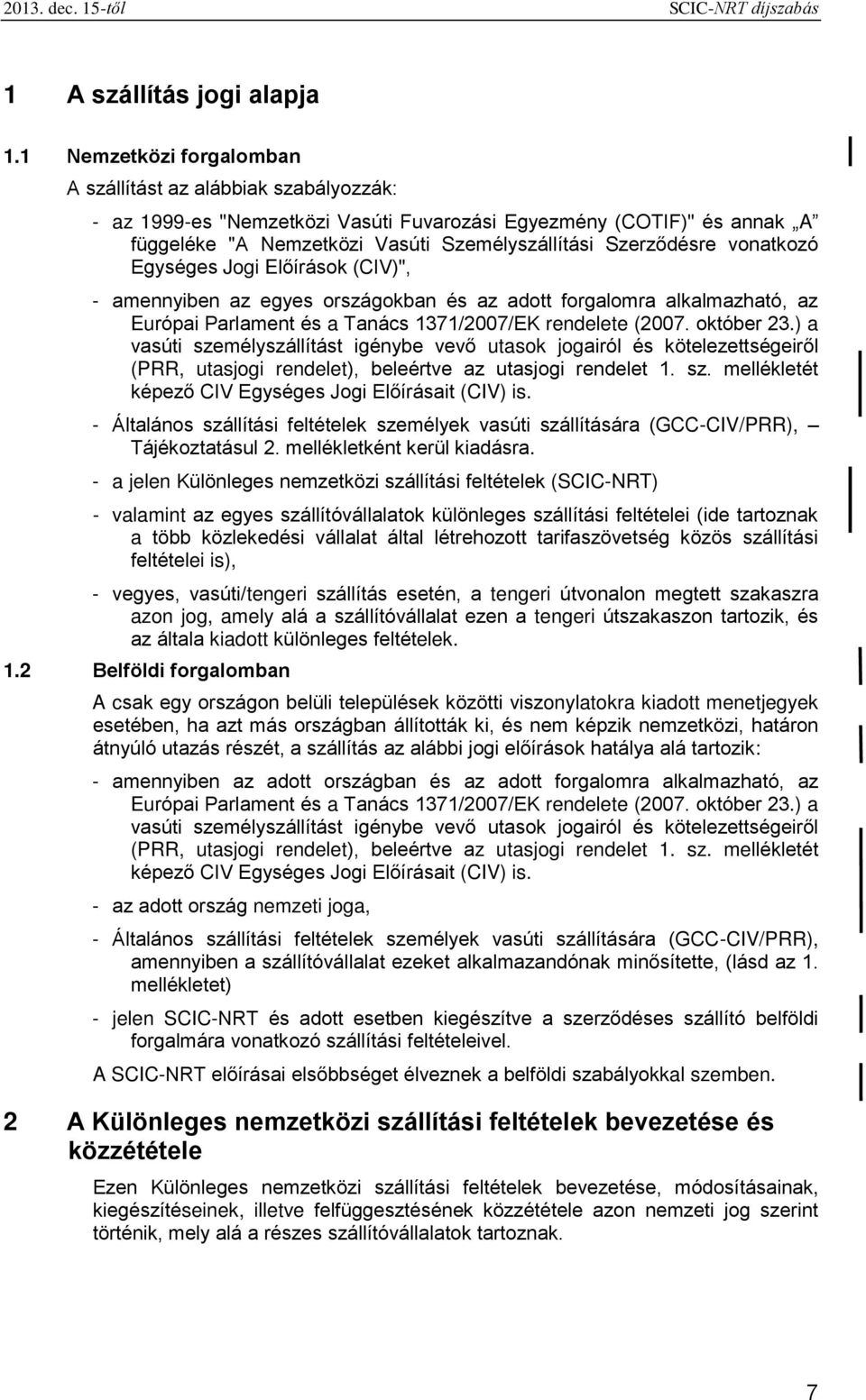 vonatkozó Egységes Jogi Előírások (CIV)", - amennyiben az egyes országokban és az adott forgalomra alkalmazható, az Európai Parlament és a Tanács 1371/2007/EK rendelete (2007. október 23.