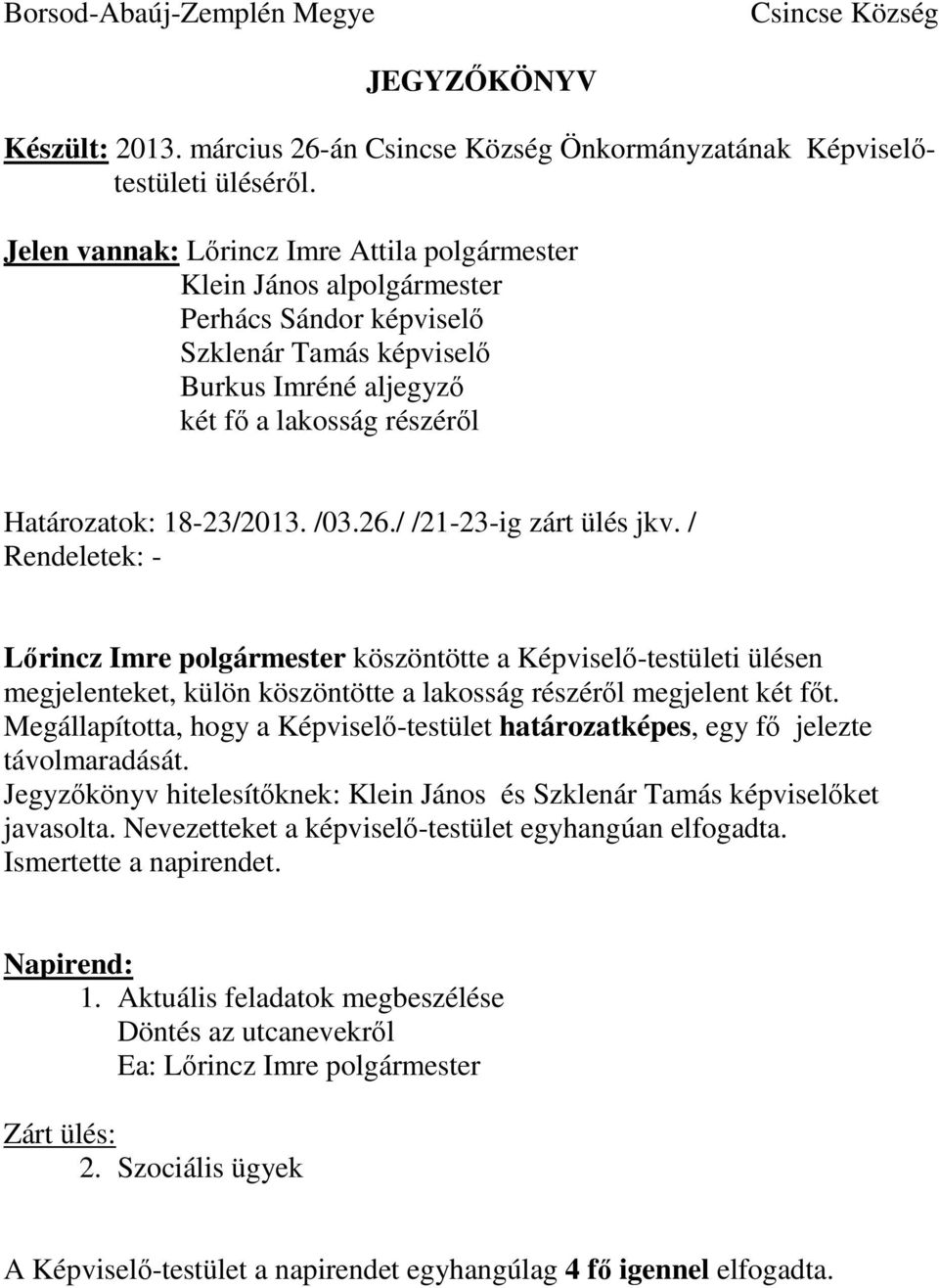 / /21-23-ig zárt ülés jkv. / Rendeletek: - köszöntötte a Képviselő-testületi ülésen megjelenteket, külön köszöntötte a lakosság részéről megjelent két főt.