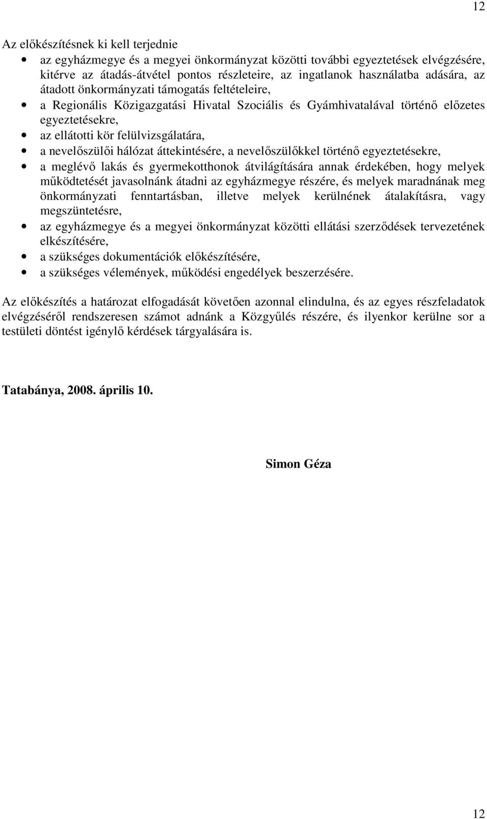 nevelıszülıi hálózat áttekintésére, a nevelıszülıkkel történı egyeztetésekre, a meglévı lakás és gyermekotthonok átvilágítására annak érdekében, hogy melyek mőködtetését javasolnánk átadni az