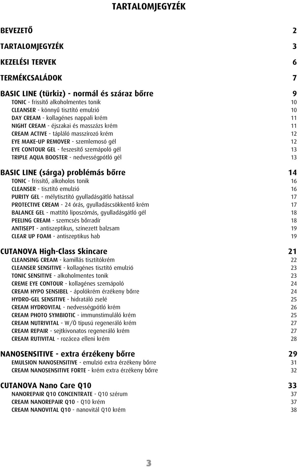 feszesítô szemápoló gél 13 TRIPLE AQUA BOOSTER - nedvességpótló gél 13 BASIC LINE (sárga) problémás bôrre 14 TONIC - frissítô, alkoholos tonik 16 CLEANSER - tisztító emulzió 16 PURITY GEL -