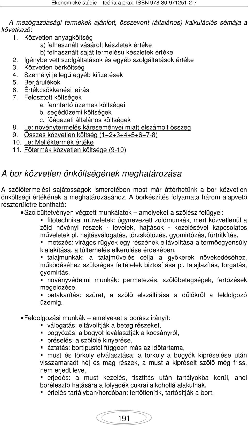 Személyi jellegű egyéb kifizetések 5. Bérjárulékok 6. Értékcsökkenési leírás 7. Felosztott költségek a. fenntartó üzemek költségei b. segédüzemi költségek c. főágazati általános költségek 8.