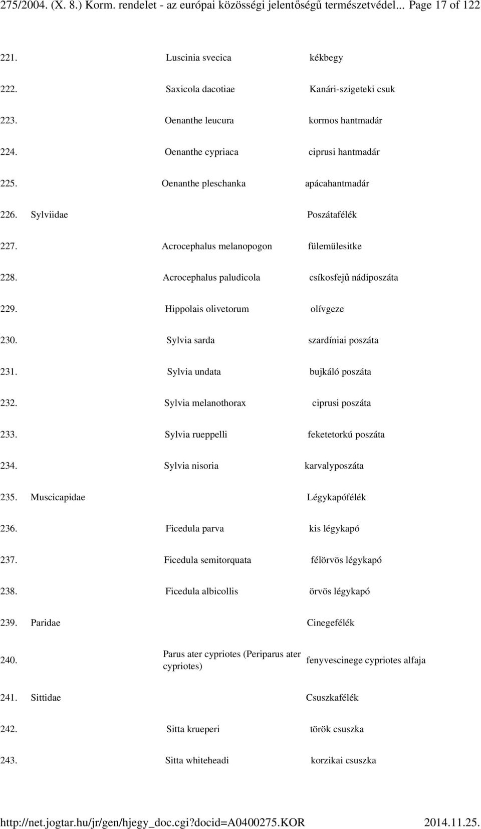 Acrocephalus paludicola csíkosfejű nádiposzáta 229. Hippolais olivetorum olívgeze 230. Sylvia sarda szardíniai poszáta 231. Sylvia undata bujkáló poszáta 232. Sylvia melanothorax ciprusi poszáta 233.