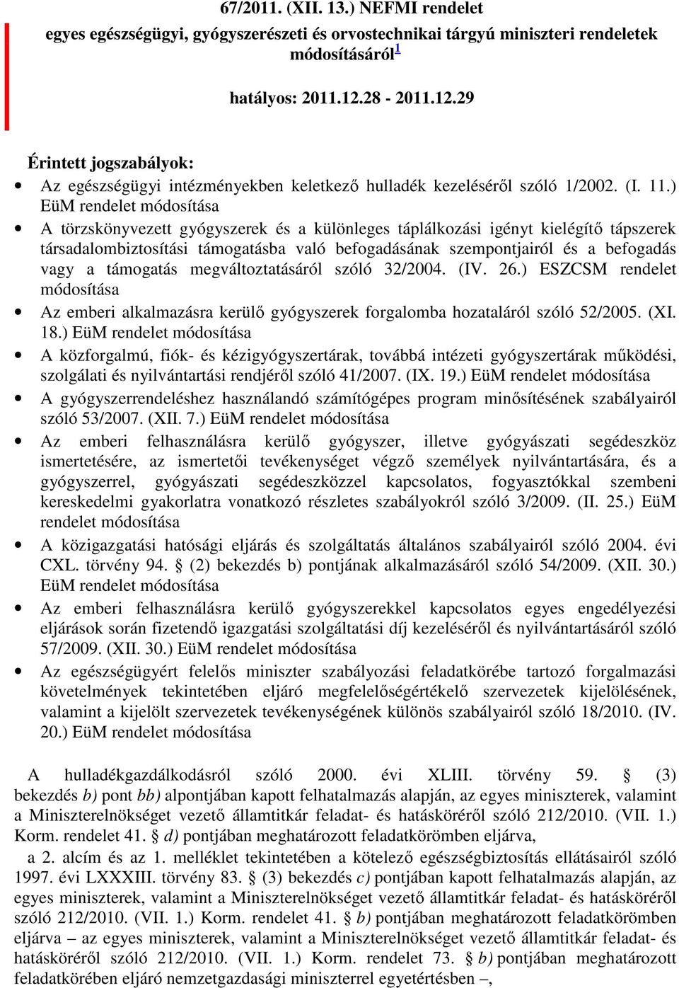 ) EüM rendelet módosítása A törzskönyvezett gyógyszerek és a különleges táplálkozási igényt kielégítı tápszerek társadalombiztosítási támogatásba való befogadásának szempontjairól és a befogadás vagy