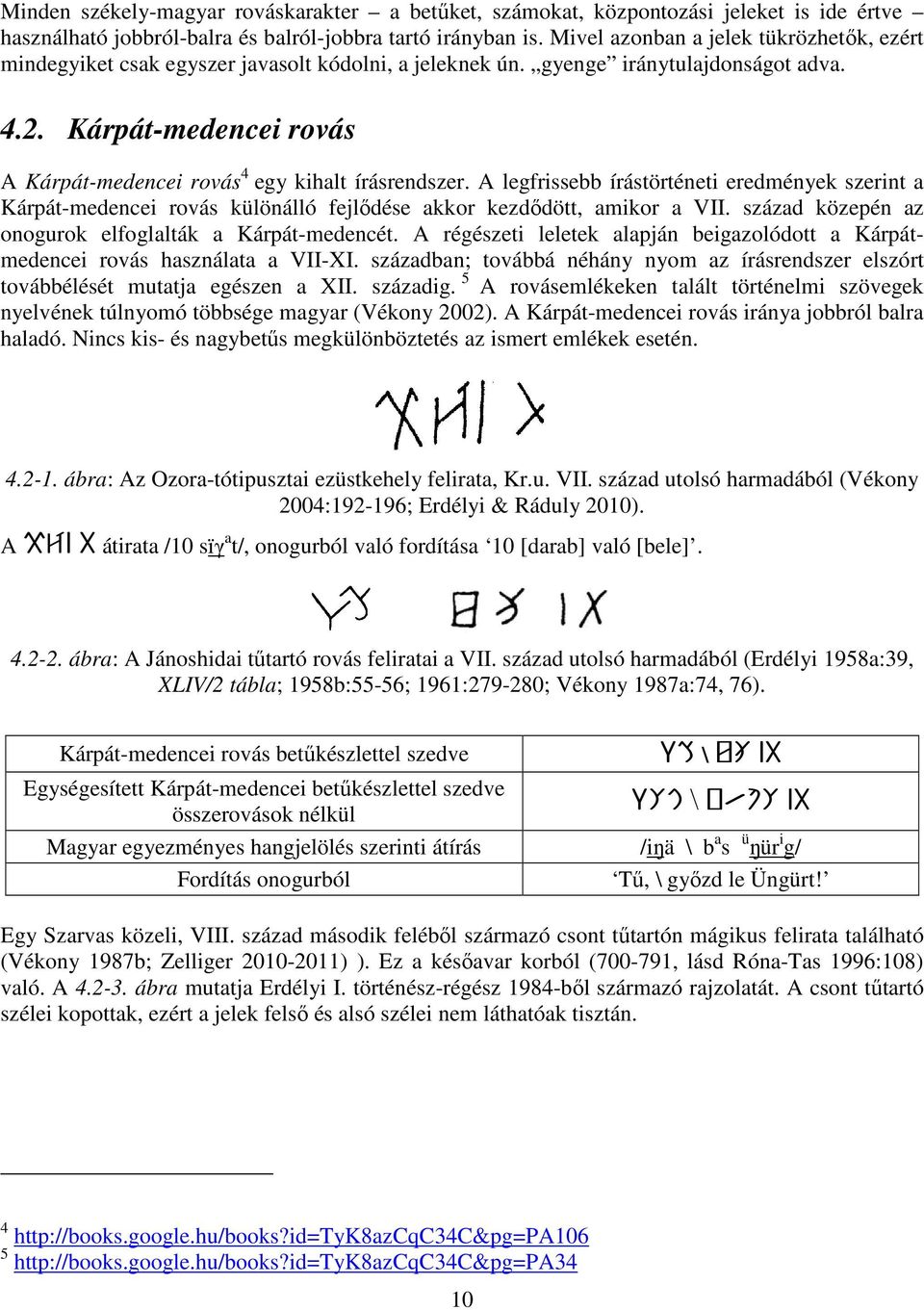 Kárpát-medencei rovás A Kárpát-medencei rovás 4 egy kihalt írásrendszer. A legfrissebb írástörténeti eredmények szerint a Kárpát-medencei rovás különálló fejlődése akkor kezdődött, amikor a VII.