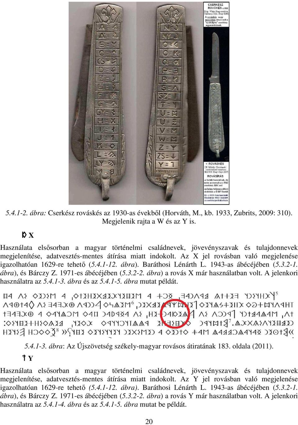 Az X jel rovásban való megjelenése igazolhatóan 1629-re tehető (5.4.1-12. ábra). Baráthosi Lénárth L. 1943-as ábécéjében (5.3.2-1. ábra), és Bárczy Z. 1971-es ábécéjében (5.3.2-2.