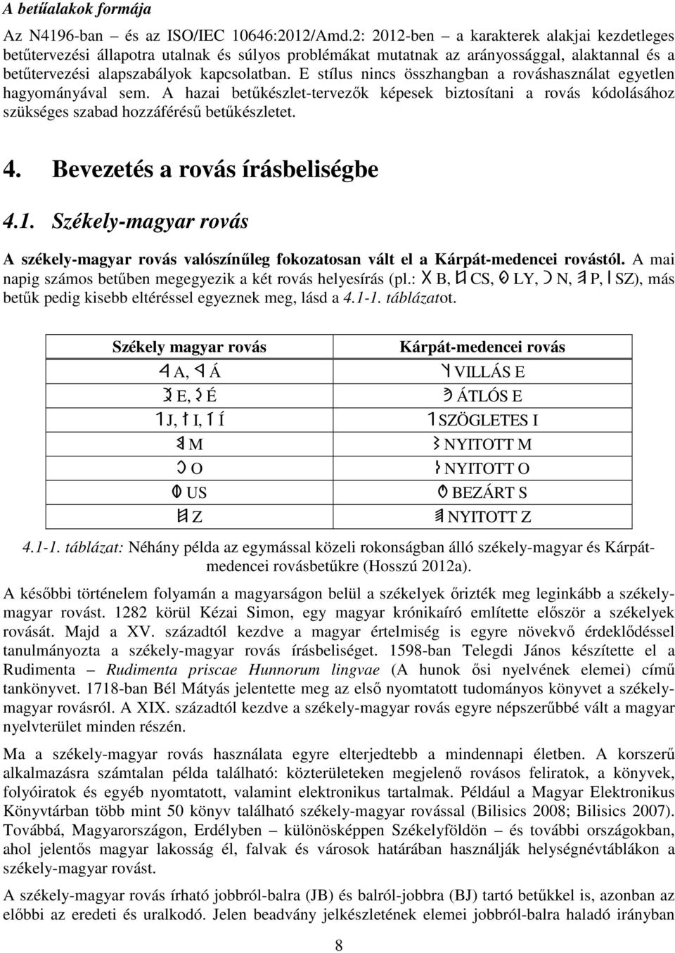 E stílus nincs összhangban a rováshasználat egyetlen hagyományával sem. A hazai betűkészlet-tervezők képesek biztosítani a rovás kódolásához szükséges szabad hozzáférésű betűkészletet. 4.