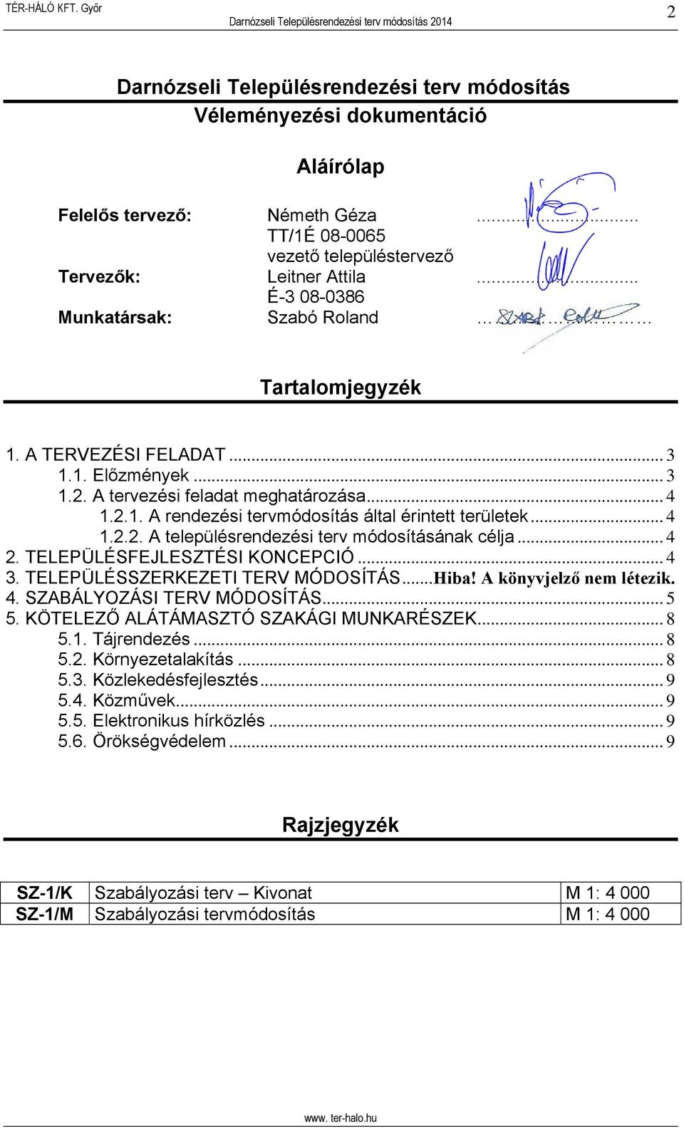 .. 4 1.2.2. A településrendezési terv módosításának célja... 4 2. TELEPÜLÉSFEJLESZTÉSI KONCEPCIÓ... 4 3. TELEPÜLÉSSZERKEZETI TERV MÓDOSÍTÁS... Hiba! A könyvjelző nem létezik. 4. SZABÁLYOZÁSI TERV MÓDOSÍTÁS.