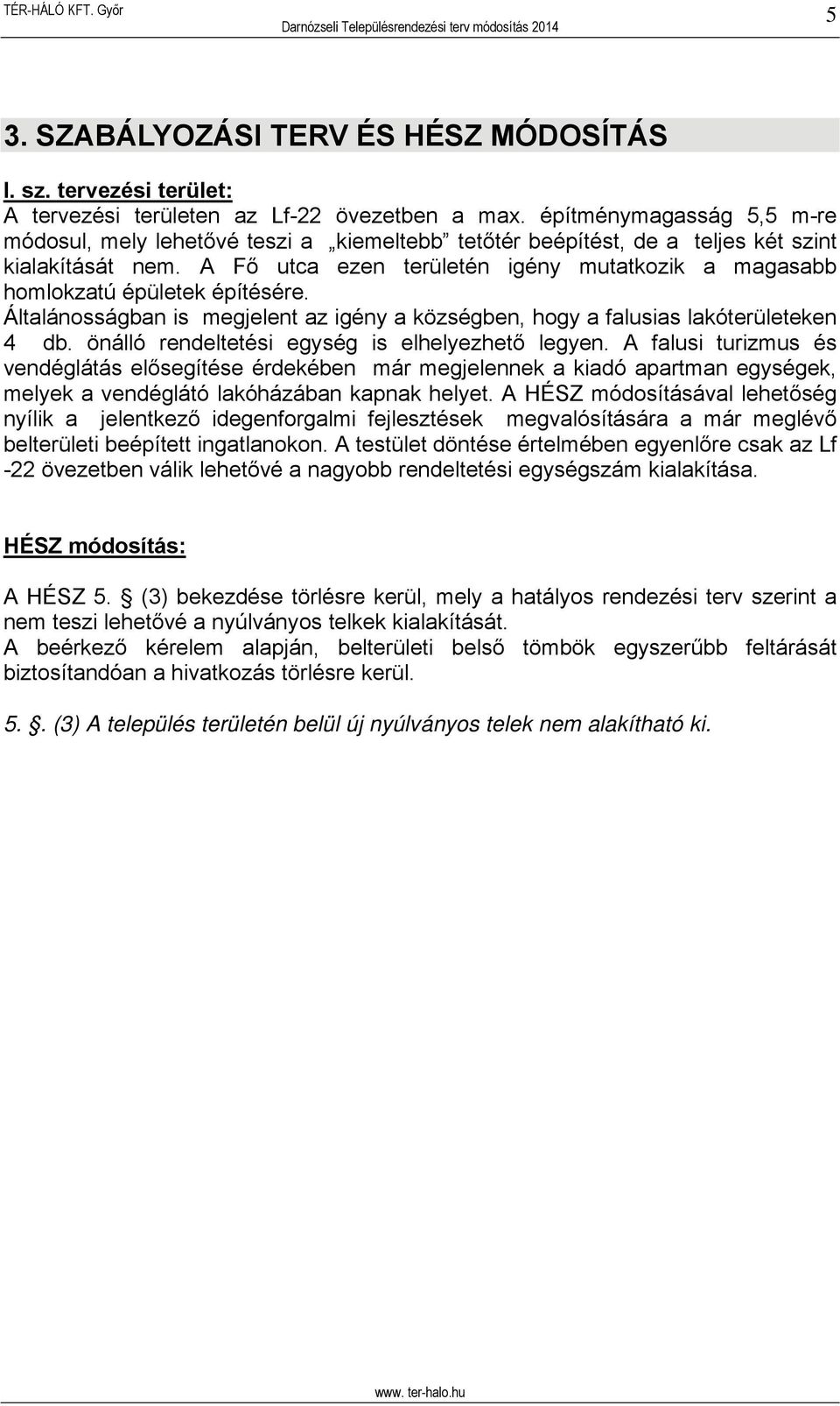 A Fő utca ezen területén igény mutatkozik a magasabb homlokzatú épületek építésére. Általánosságban is megjelent az igény a községben, hogy a falusias lakóterületeken 4 db.