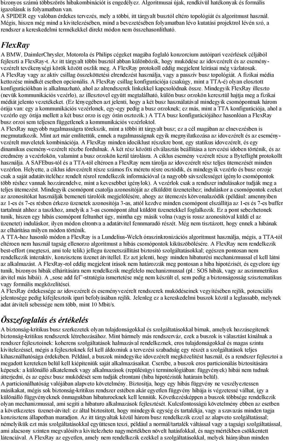 Mégis, hiszen még mind a kivitelezésében, mind a bevezetésében folyamatban lévo kutatási projektrol lévén szó, a rendszer a kereskedelmi termékekkel direkt módon nem összehasonlítható.